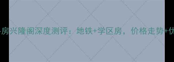 图片 🏡厦门二手房兴隆阁深度测评：地铁+学区房，价格走势+优缺点全！2