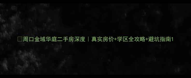 图片 🏡周口金域华庭二手房深度｜真实房价+学区全攻略+避坑指南1