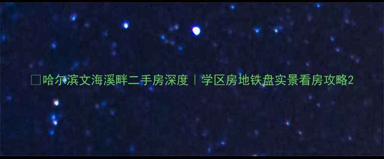 图片 🏡哈尔滨文海溪畔二手房深度｜学区房地铁盘实景看房攻略2