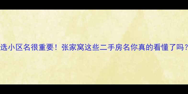 图片 🏡在天津买房选小区名很重要！张家窝这些二手房名你真的看懂了吗？附避坑指南2