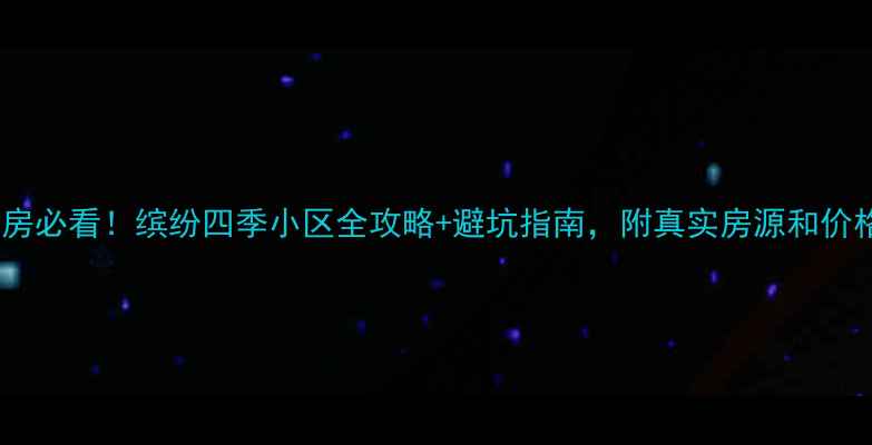 图片 🏡大连二手房买房必看！缤纷四季小区全攻略+避坑指南，附真实房源和价格趋势（最新）2