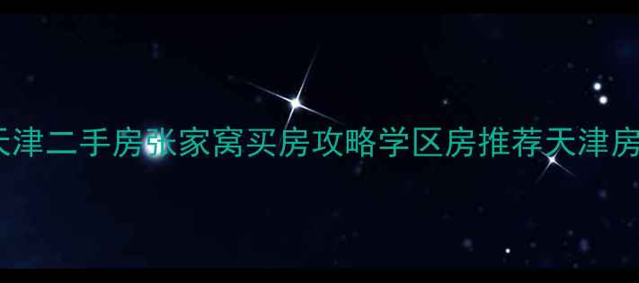 图片 🏡天津二手房张家窝买房攻略学区房推荐天津房价1