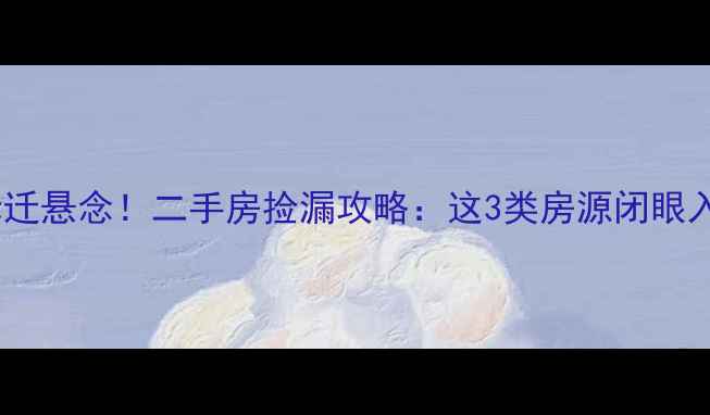 图片 🏡安静小区拆迁悬念！二手房捡漏攻略：这3类房源闭眼入，稳赚不赔1