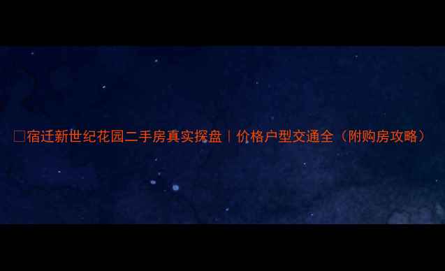 图片 🏡宿迁新世纪花园二手房真实探盘｜价格户型交通全（附购房攻略）