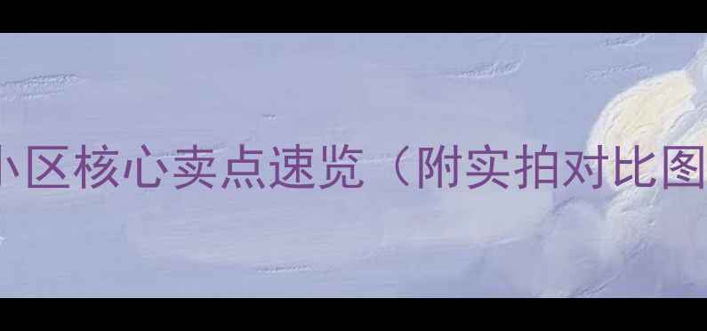 图片 🏡小区核心卖点速览（附实拍对比图）2
