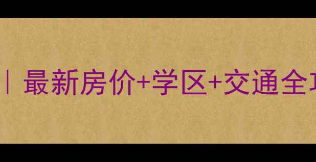 图片 🏡山海关区二手房推荐｜最新房价+学区+交通全攻略｜买房必看清单✨2