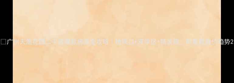 图片 🏡广州天鹿花园二手房爆款房源全攻略｜地铁口+双学区+精装房，附最新房价趋势2