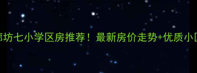 图片 🏡廊坊七小学区房推荐！最新房价走势+优质小区全