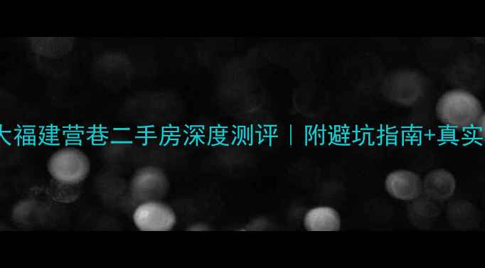 图片 🏡成都大福建营巷二手房深度测评｜附避坑指南+真实价格表1