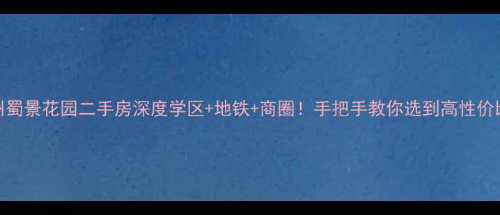 图片 🏡扬州蜀景花园二手房深度学区+地铁+商圈！手把手教你选到高性价比神盘
