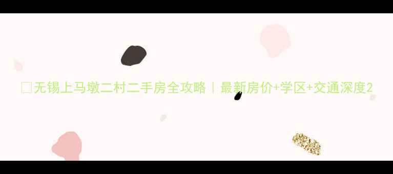 图片 🏡无锡上马墩二村二手房全攻略｜最新房价+学区+交通深度2