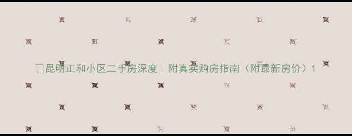 图片 🏡昆明正和小区二手房深度｜附真实购房指南（附最新房价）1