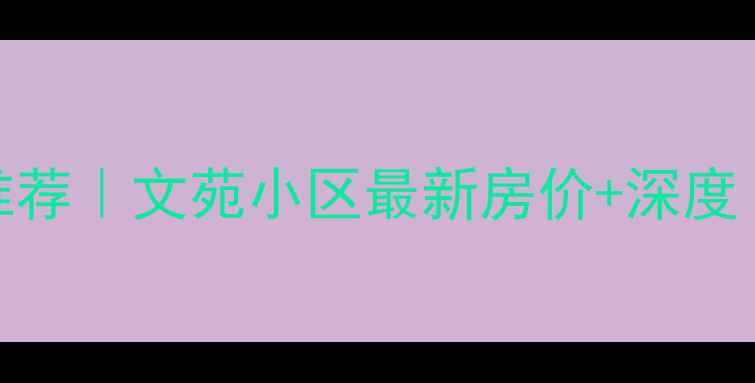 图片 🏡曲靖二手房推荐｜文苑小区最新房价+深度（附购房指南）