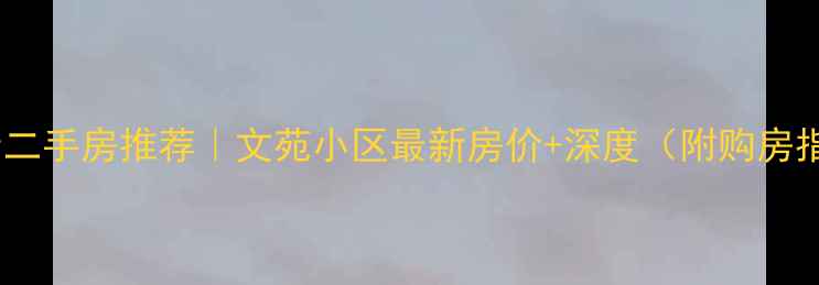 图片 🏡曲靖二手房推荐｜文苑小区最新房价+深度（附购房指南）2