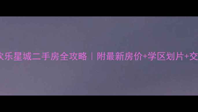 图片 🏡武汉欢乐星城二手房全攻略｜附最新房价+学区划片+交通配套1