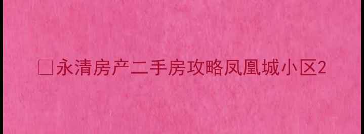 图片 🏡永清房产二手房攻略凤凰城小区2