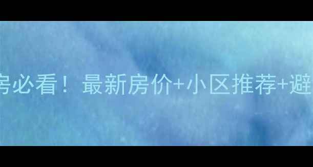 图片 🏡江西南昌高新区二手房必看！最新房价+小区推荐+避坑攻略（附真实房源）2