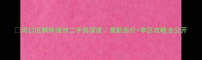 图片 🏡河口区枫林绿洲二手房深度｜最新房价+学区攻略全公开