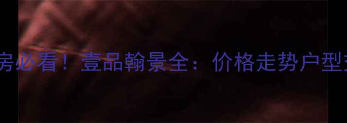 图片 🏡洛阳二手房必看！壹品翰景全：价格走势户型交通学区🌟2