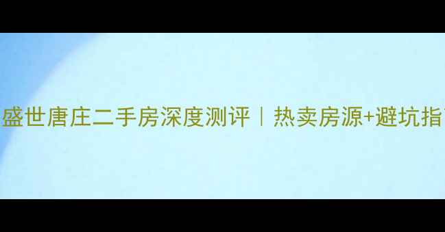 图片 🏡洛阳盛世唐庄二手房深度测评｜热卖房源+避坑指南全🔥