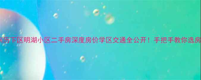 图片 🏡济南历下区明湖小区二手房深度房价学区交通全公开！手把手教你选房避坑2