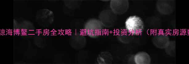 图片 🏡海南琼海博鳌二手房全攻略｜避坑指南+投资分析（附真实房源数据）2