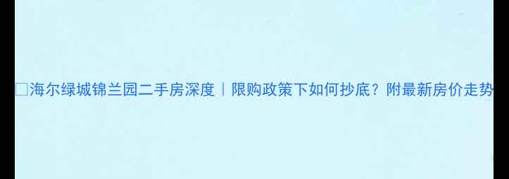 图片 🏡海尔绿城锦兰园二手房深度｜限购政策下如何抄底？附最新房价走势
