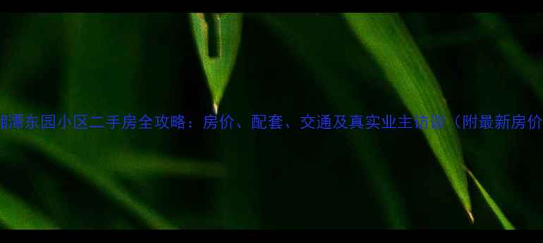 图片 🏡湘潭东园小区二手房全攻略：房价、配套、交通及真实业主访谈（附最新房价）1