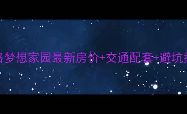 图片 🏡滑县二手房买房全攻略梦想家园最新房价+交通配套+避坑指南（附真实房源对比）