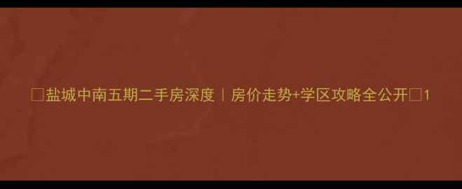 图片 🏡盐城中南五期二手房深度｜房价走势+学区攻略全公开📈1