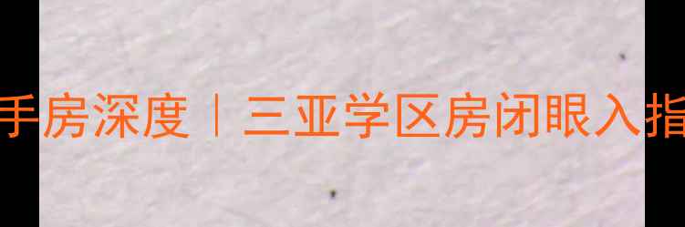 图片 🏡石梅湾九里一期二手房深度｜三亚学区房闭眼入指南+抄底价房源推荐2