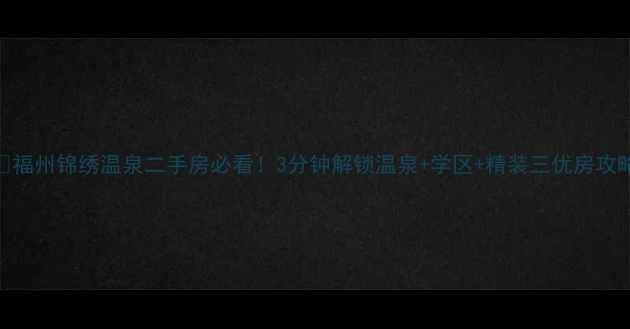 图片 🏡福州锦绣温泉二手房必看！3分钟解锁温泉+学区+精装三优房攻略