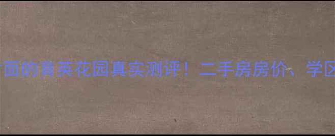 图片 🏡育英小区对面的育英花园真实测评！二手房房价、学区、交通全🏡1