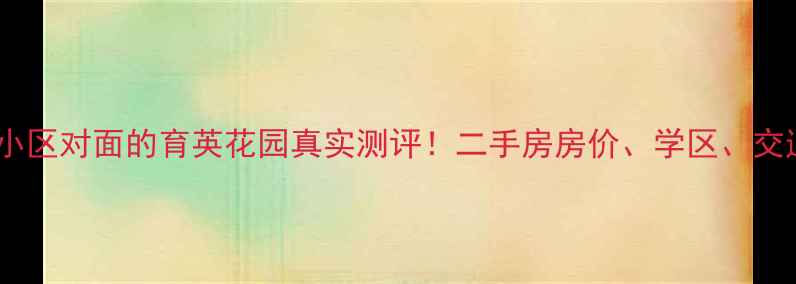 图片 🏡育英小区对面的育英花园真实测评！二手房房价、学区、交通全🏡2