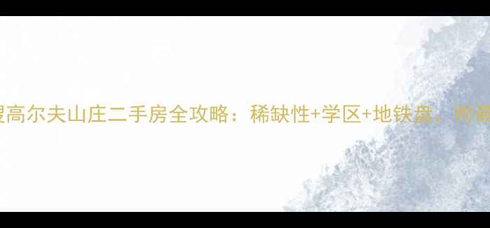 图片 🏡苏州姑苏区热搜高尔夫山庄二手房全攻略：稀缺性+学区+地铁盘，附最新房价+避坑指南