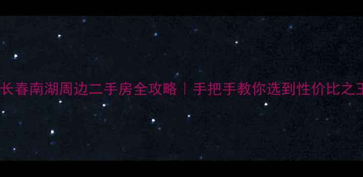 图片 🏡长春南湖周边二手房全攻略｜手把手教你选到性价比之王1
