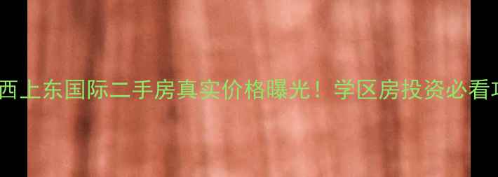图片 🏡鸡西上东国际二手房真实价格曝光！学区房投资必看攻略2
