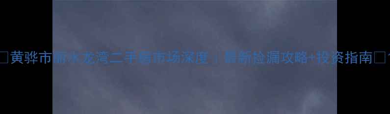 图片 🏡黄骅市丽水龙湾二手房市场深度｜最新捡漏攻略+投资指南📈1