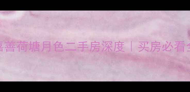 图片 🏡🌿嘉善荷塘月色二手房深度｜买房必看全攻略