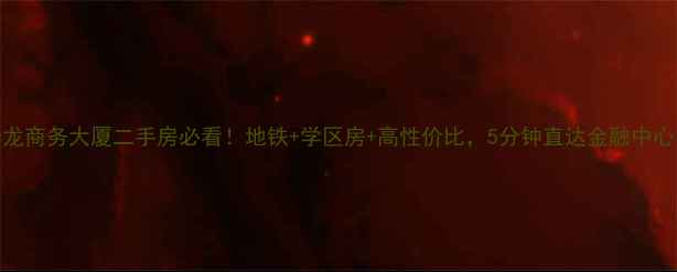 图片 🏢华龙商务大厦二手房必看！地铁+学区房+高性价比，5分钟直达金融中心！🌟