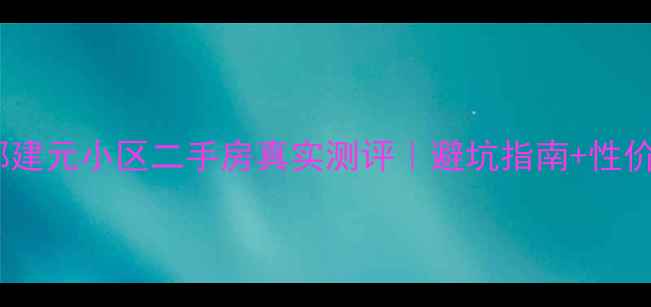 图片 🏷️邯郸建元小区二手房真实测评｜避坑指南+性价比分析2