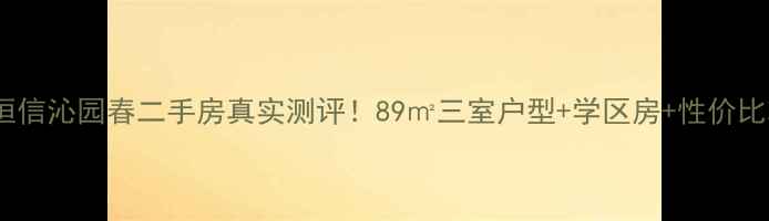 图片 💎潍坊恒信沁园春二手房真实测评！89㎡三室户型+学区房+性价比攻略💎1