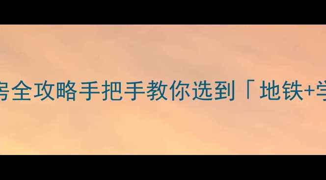 图片 💡乘航锦绣阳光二手房全攻略手把手教你选到「地铁+学区+精装」三优房！2