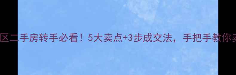 图片 💡住宅小区二手房转手必看！5大卖点+3步成交法，手把手教你卖到顶价1