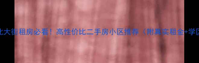 图片 💡安阳北大街租房必看！高性价比二手房小区推荐（附真实租金+学区信息）