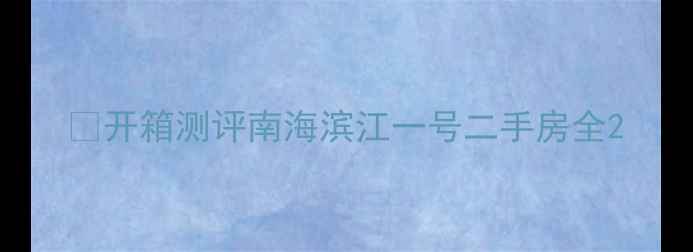 图片 💡开箱测评南海滨江一号二手房全2
