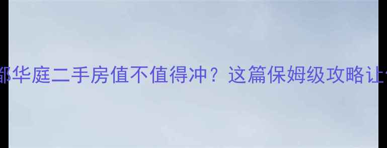 图片 💡开箱测评菏泽金都华庭二手房值不值得冲？这篇保姆级攻略让你3分钟看懂全盘！