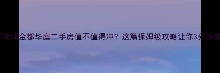 图片 💡开箱测评菏泽金都华庭二手房值不值得冲？这篇保姆级攻略让你3分钟看懂全盘！1