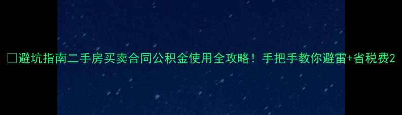 图片 💡避坑指南二手房买卖合同公积金使用全攻略！手把手教你避雷+省税费2