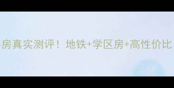 图片 💥长沙大汉汉园二手房真实测评！地铁+学区房+高性价比，90后买房必看攻略